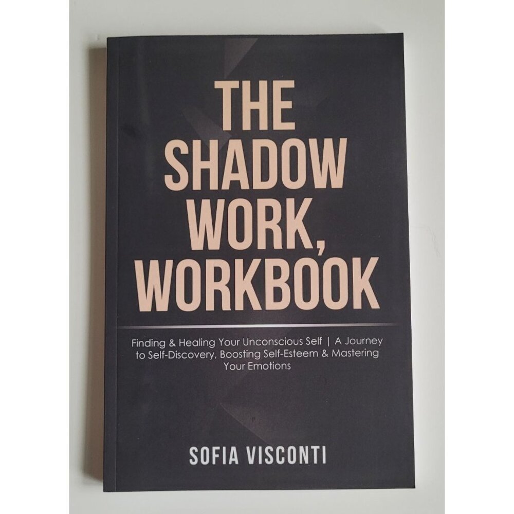 The Shadow Work Workbook: Finding & Healing Your Unconscious Self A Journey to S